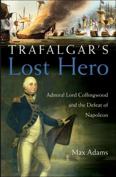 Cover for Max Adams · Trafalgar's Lost Hero: Admiral Lord Collingwood and the Defeat of Napoleon (Innbunden bok) (2005)