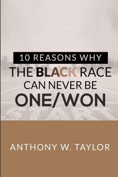 10 Reasons Why the Black Race Can Never Be One / Won - Anthony Taylor - Books - Anthony W. Taylor - 9780578627953 - January 10, 2020