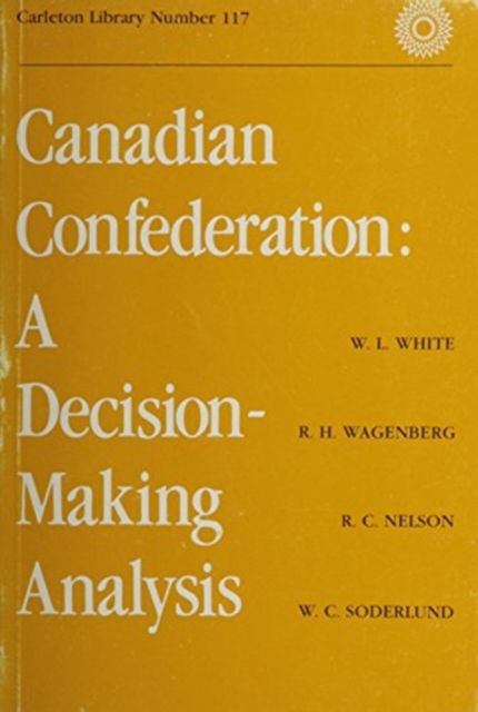 Canadian Confederation: A Decision-Making Analysis - Carleton Library Series - White - Books - Carleton University Press,Canada - 9780770517953 - August 15, 1979