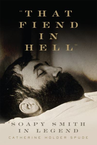 That Fiend in Hell : Soapy Smith in Legend - Catherine Holder Spude - Books - University of Oklahoma Press - 9780806193953 - February 20, 2024