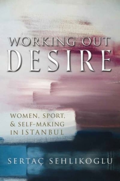 Cover for Sertac Sehlikoglu · Working Out Desire: Women, Sport, and Self-Making in Istanbul - Gender, Culture, and Politics in the Middle East (Paperback Book) (2021)