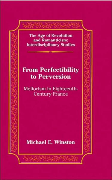 Cover for Michael E. Winston · From Perfectibility to Perversion: Meliorism in Eighteenth-century France - The Age of Revolution and Romanticism Interdisciplinary Studies (Hardcover Book) (2005)