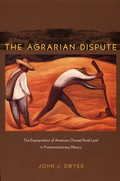 Cover for John Dwyer · The Agrarian Dispute: The Expropriation of American-Owned Rural Land in Postrevolutionary Mexico - American Encounters / Global Interactions (Hardcover Book) (2008)