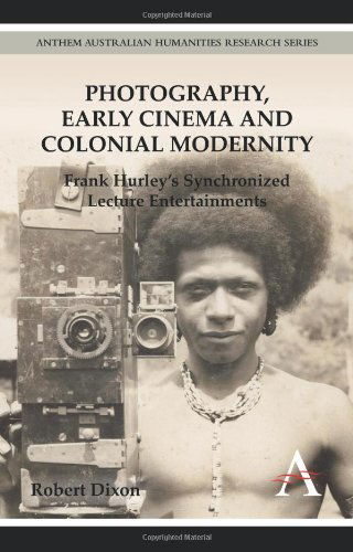 Cover for Robert Dixon · Photography, Early Cinema and Colonial Modernity: Frank Hurley's Synchronized Lecture Entertainments - Anthem Australian Humanities Research Series (Hardcover Book) (2012)