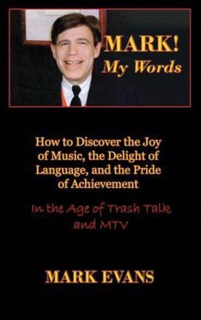 Cover for Mark Evans · Mark! My Words (How to Discover the Joy of Music, the Delight of Language, and the Pride of Achievement in the Age of Trash Talk and MTV) (Inbunden Bok) (2019)