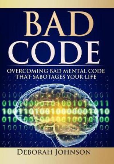 Cover for Deborah Johnson · Bad Code: Overcoming Bad Mental Code That Sabotages Your Life (Hardcover Book) (2016)