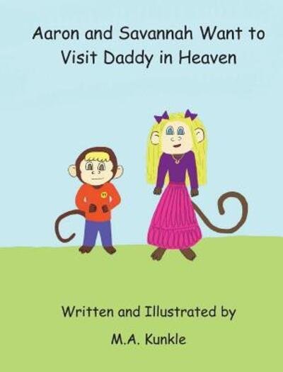 Cover for M a Kunkle · Aaron and Savannah Want to Visit Daddy in Heaven (Gebundenes Buch) (2019)
