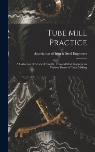 Cover for Association of Iron &amp; Steel Engineers · Tube Mill Practice; a Collection of Articles From the Iron and Steel Engineer on Various Phases of Tube Making (Hardcover Book) (2021)