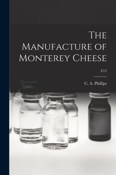 The Manufacture of Monterey Cheese; E13 - C a (Clement Acil) 1895- Phillips - Bøger - Hassell Street Press - 9781014948953 - 10. september 2021