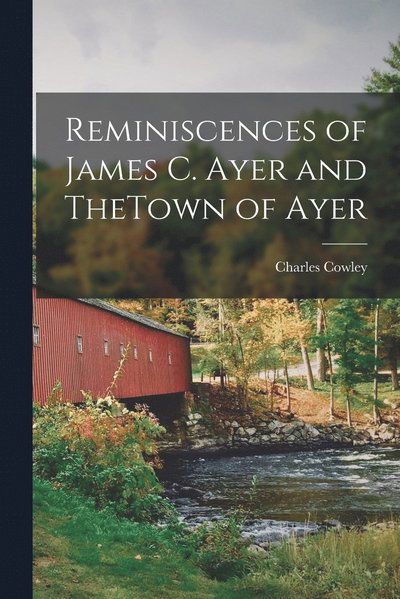 Cover for Charles Cowley · Reminiscences of James C. Ayer and TheTown of Ayer (Book) (2022)
