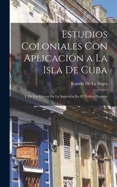 Cover for Ramón de la Sagra · Estudios Coloniales con Aplicación a la Isla de Cuba (Book) (2022)