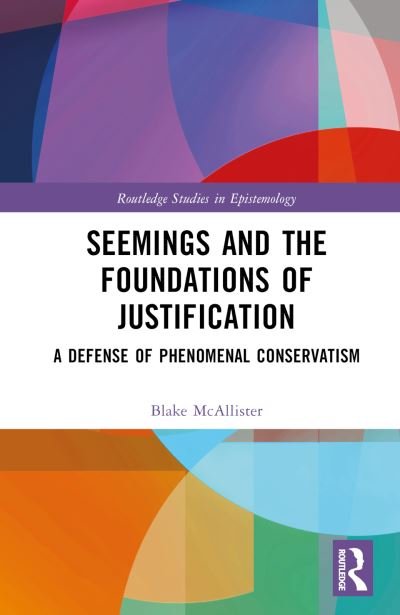 Seemings and the Foundations of Justification: A Defense of Phenomenal Conservatism - Routledge Studies in Epistemology - McAllister, Blake (Hillsdale College, USA) - Bøger - Taylor & Francis Ltd - 9781032247953 - 25. august 2023