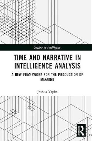 Cover for Joshua Yaphe · Time and Narrative in Intelligence Analysis: A New Framework for the Production of Meaning - Studies in Intelligence (Hardcover Book) (2025)