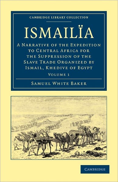 Cover for Samuel White Baker · Ismailia: A Narrative of the Expedition to Central Africa for the Suppression of the Slave Trade Organized by Ismail, Khedive of Egypt - Cambridge Library Collection - African Studies (Taschenbuch) (2011)