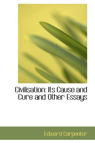 Cover for Edward Carpenter · Civilisation: Its Cause and Cure and Other Essays (Hardcover Book) (2009)