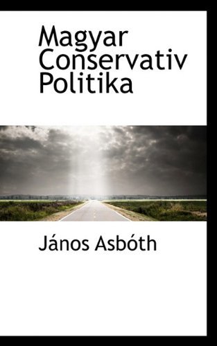 Magyar Conservativ Politika - J. Nos Asb Th - Böcker - BiblioLife - 9781117544953 - 17 december 2009