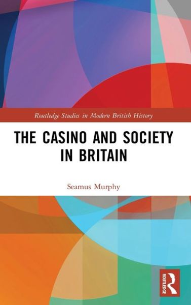 Cover for Murphy, Seamus (University of Bedfordshire, United Kingdom) · The Casino and Society in Britain - Routledge Studies in Modern British History (Hardcover Book) (2020)