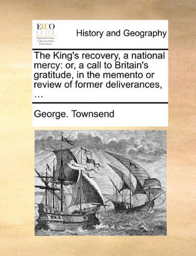 The King's Recovery, a National Mercy: Or, a Call to Britain's Gratitude, in the Memento or Review of Former Deliverances, ... - George. Townsend - Bøger - Gale ECCO, Print Editions - 9781140706953 - 27. maj 2010