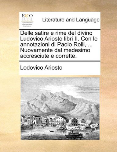 Cover for Lodovico Ariosto · Delle Satire E Rime Del Divino Ludovico Ariosto Libri Ii. Con Le Annotazioni Di Paolo Rolli, ... Nuovamente Dal Medesimo Accresciute E Corrette. (Paperback Book) [Italian edition] (2010)