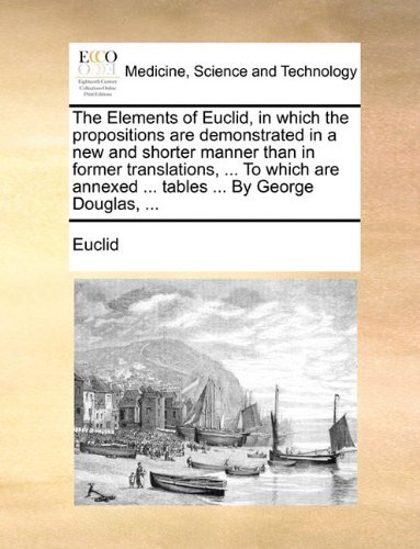 The Elements of Euclid, in Which the Propositions Are Demonstrated in a New and Shorter Manner Than in Former Translations, ... to Which Are Annexed ... Tables ... by George Douglas, ... - Euclid - Books - Gale ECCO, Print Editions - 9781140962953 - May 28, 2010
