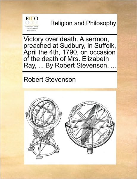 Cover for Robert Stevenson · Victory over Death. a Sermon, Preached at Sudbury, in Suffolk, April the 4th, 1790, on Occasion of the Death of Mrs. Elizabeth Ray, ... by Robert Stev (Taschenbuch) (2010)