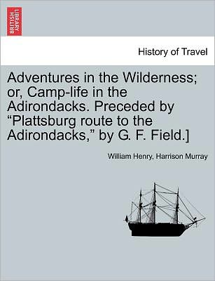 Adventures in the Wilderness; Or, Camp-life in the Adirondacks. Preceded by - William Henry Harrison Murray - Books - British Library, Historical Print Editio - 9781241306953 - March 24, 2011