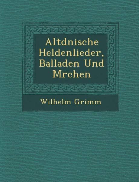 Altd Nische Heldenlieder, Balladen Und M Rchen - Wilhelm Grimm - Books - Saraswati Press - 9781286969953 - October 1, 2012