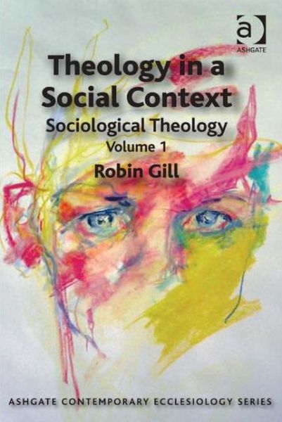 Cover for Robin Gill · Theology in a Social Context: Sociological Theology Volume 1 - Routledge Contemporary Ecclesiology (Hardcover Book) [New edition] (2012)