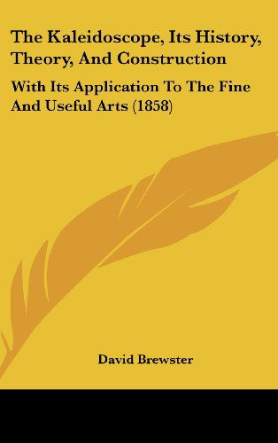 Cover for David Brewster · The Kaleidoscope, Its History, Theory, and Construction: with Its Application to the Fine and Useful Arts (1858) (Hardcover Book) (2008)