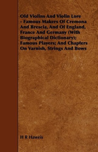 Cover for H R Haweis · Old Violins and Violin Lore - Famous Makers of Cremona and Brescia, and of England, France and Germany (With Biographical Dictionary); Famous Players; and Chapters on Varnish, Strings and Bows (Paperback Book) (2009)
