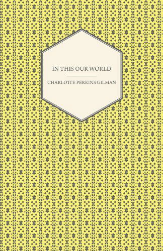 In This Our World - Charlotte Perkins Gilman - Books - Tomlin Press - 9781444640953 - December 4, 2009