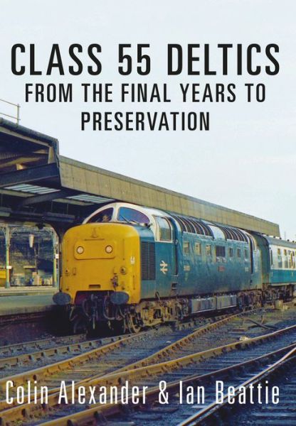 Cover for Colin Alexander · Class 55 Deltics: From the Final Years to Preservation (Paperback Book) (2016)