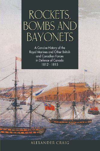 Cover for Alexander Craig · Rockets, Bombs and Bayonets: a Concise History of the Royal Marines and Other British and Canadian Forces in Defence of Canada 1812-1815 (Paperback Book) (2013)