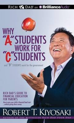 Cover for Robert T. Kiyosaki · Why &quot;A&quot; Students Work for &quot;C&quot; Students and &quot;B&quot; Students Work for the Government: Rich Dad's Guide to Financial Education for Parents (Hörbok (CD)) [Unabridged edition] (2013)