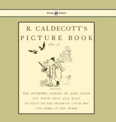 Cover for Randolph Caldecott · R. Caldecott's Picture Book - No. 1 - Containing the Diverting History of John Gilpin, the House That Jack Built, an Elegy on the Death of a Mad Dog, The Babes in the Wood (Hardcover Book) (2016)