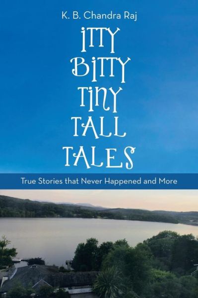 Cover for K B Chandra Raj · Itty Bitty Tiny Tall Tales: True Stories That Never Happened and More (Paperback Book) (2018)