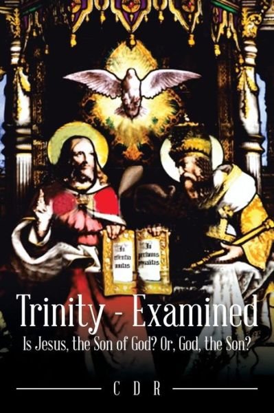 Trinity - Examined: is Jesus, the Son of God? Or, God, the Son? - Cdr - Books - Partridge India - 9781482851953 - September 22, 2015