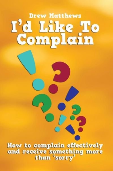 Drew Matthews · I'd Like to Complain..: Getting More Than 'sorry' when Things Go Wrong (Paperback Book) (2013)