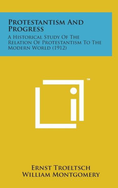 Cover for Ernst Troeltsch · Protestantism and Progress: a Historical Study of the Relation of Protestantism to the Modern World (1912) (Hardcover Book) (2014)