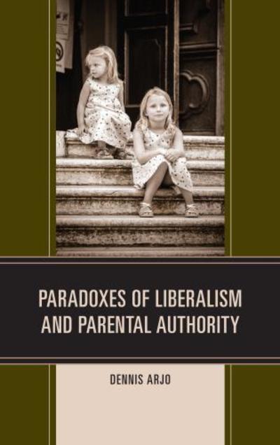 Cover for Dennis Arjo · Paradoxes of Liberalism and Parental Authority (Hardcover Book) (2016)