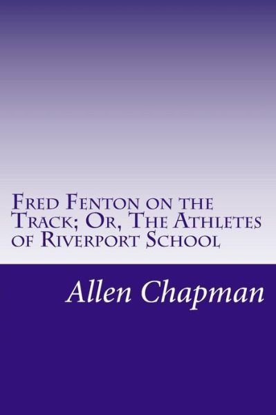 Cover for Allen Chapman · Fred Fenton on the Track; Or, the Athletes of Riverport School (Paperback Book) (2014)