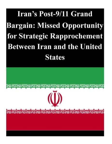 Cover for U S Army Command and General Staff Coll · Iran's Post-9/11 Grand Bargain: Missed Opportunity for Strategic Rapprochement Between Iran and the United States (Paperback Book) (2014)