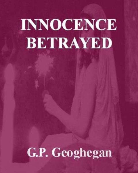 Innocence Betrayed - G P Geoghegan - Kirjat - Createspace - 9781502737953 - torstai 9. lokakuuta 2014