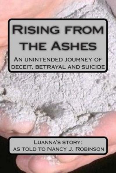 Rising from the Ashes: an Unintended Journey of Deceit, Betrayal and Suicide - Nancy J Robinson - Kirjat - Createspace - 9781502779953 - keskiviikko 5. marraskuuta 2014