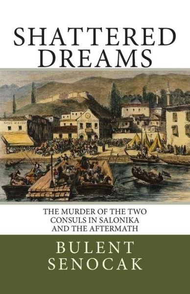 Cover for Bulent Senocak · Shattered Dreams: the Murder of the Two Consuls in Salonika and the Aftermath (Paperback Book) (2014)