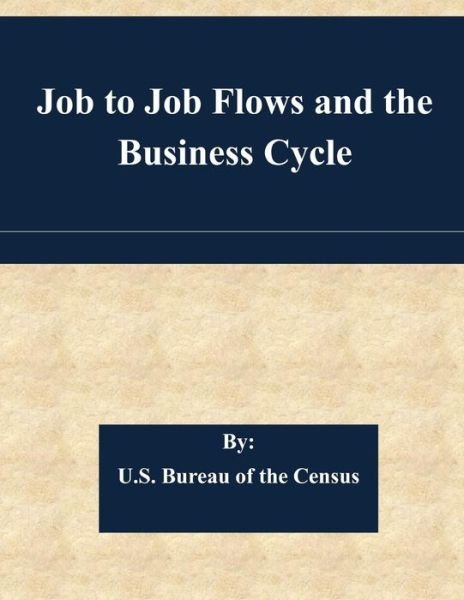 Job to Job Flows and the Business Cycle - U S Bureau of the Census - Bøker - Createspace - 9781508821953 - 11. mars 2015
