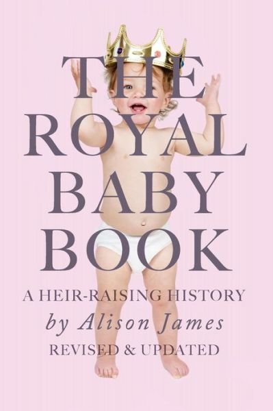 Cover for Alison James · The Royal Baby Book: a Heir Raising History - Revised and Revisited (Paperback Bog) (2015)
