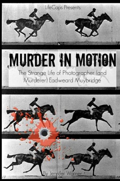 Cover for Jennifer Warner · Murder in Motion: the Strange Life of Photographer (And Murderer) Eadweard Muybridge (Taschenbuch) (2015)