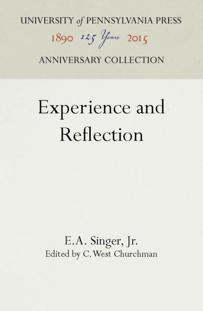 Experience and Reflection - Jr. E.A. Singer - Bøger - University of Pennsylvania Press - 9781512806953 - 29. januar 1959