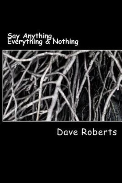 Say Anything, Everything & Nothing - Dave Roberts - Books - Createspace Independent Publishing Platf - 9781522735953 - December 13, 2015